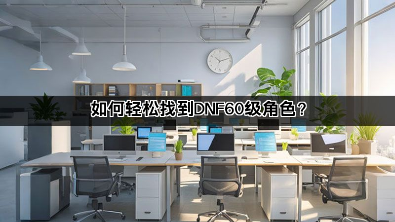 如何轻松找到DNF60级角色？