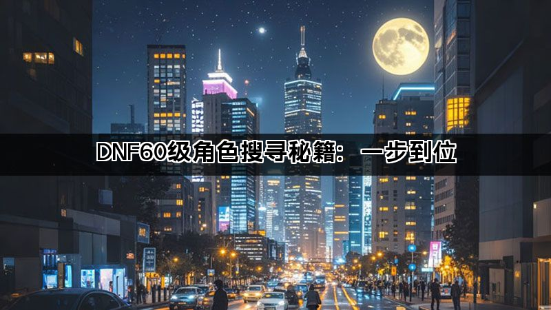 DNF60级角色搜寻秘籍：一步到位