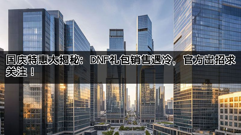 国庆特惠大揭秘：DNF礼包销售遇冷，官方